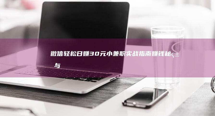 微信轻松日赚30元小兼职实战指南：赚钱秘籍与实用攻略