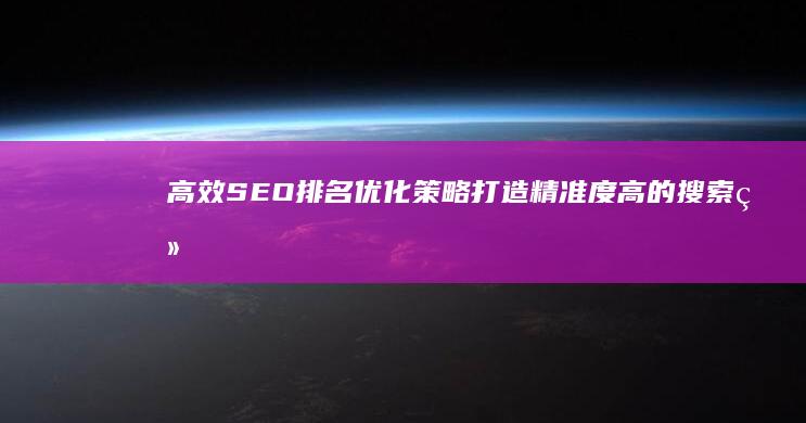 高效SEO排名优化策略：打造精准度高的搜索结果