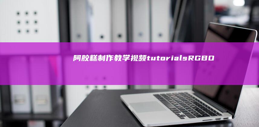 阿胶糕制作教学视频 tutorialsRGBO możliwo